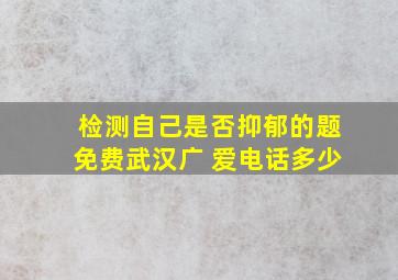 检测自己是否抑郁的题免费武汉广 爱电话多少